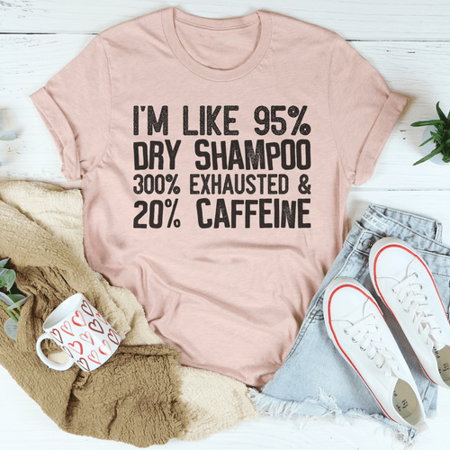I'm Like 95% Dry Shampoo 300% Exhausted And 20% Caffeine T-Shirt EasyOptionXY LLC