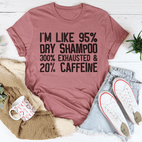 I'm Like 95% Dry Shampoo 300% Exhausted And 20% Caffeine T-Shirt EasyOptionXY LLC