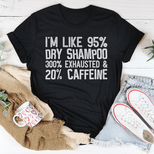 I'm Like 95% Dry Shampoo 300% Exhausted And 20% Caffeine T-Shirt EasyOptionXY LLC